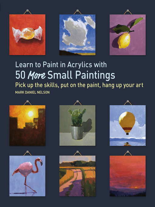 Title details for Learn to Paint in Acrylics with 50 More Small Paintings by Mark Daniel Nelson - Wait list